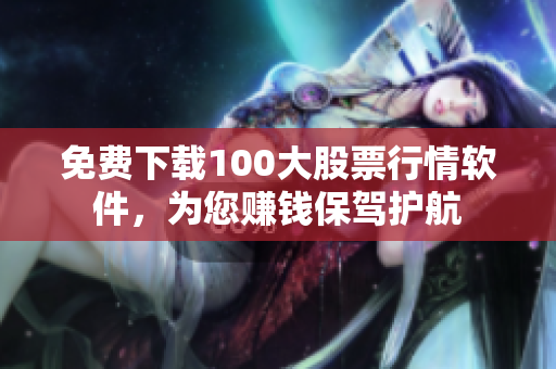 免费下载100大股票行情软件，为您赚钱保驾护航