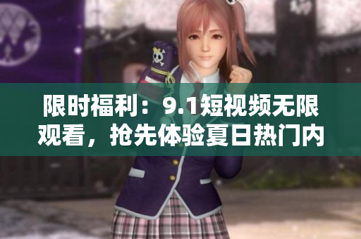 限时福利：9.1短视频无限观看，抢先体验夏日热门内容！