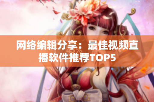 网络编辑分享：最佳视频直播软件推荐TOP5