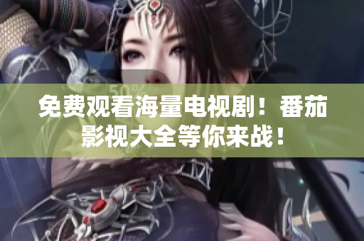 免费观看海量电视剧！番茄影视大全等你来战！