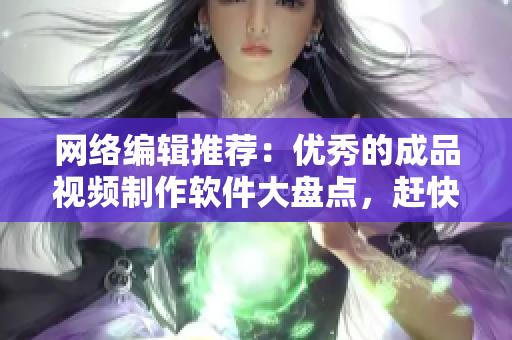 网络编辑推荐：优秀的成品视频制作软件大盘点，赶快来找找你需要的吧!