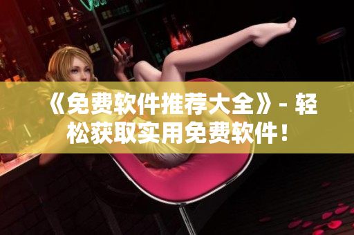 《免费软件推荐大全》- 轻松获取实用免费软件！