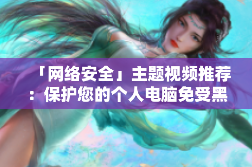 「网络安全」主题视频推荐：保护您的个人电脑免受黑客攻击