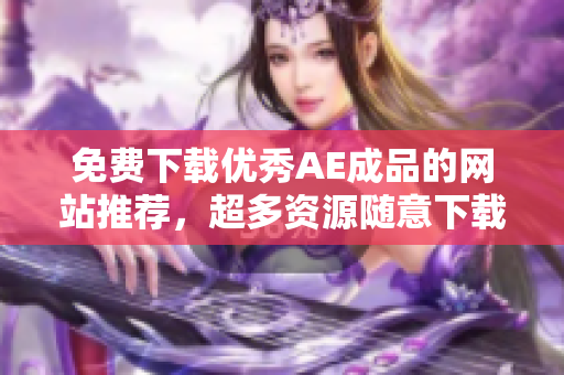 免费下载优秀AE成品的网站推荐，超多资源随意下载