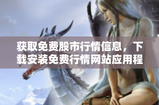 获取免费股市行情信息，下载安装免费行情网站应用程序