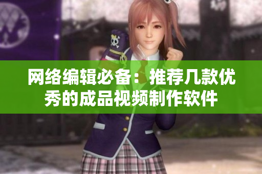 网络编辑必备：推荐几款优秀的成品视频制作软件