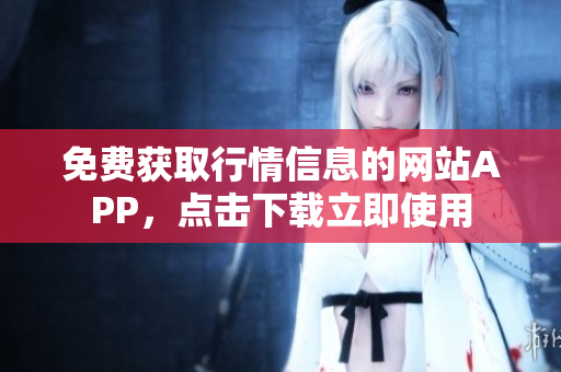 免费获取行情信息的网站APP，点击下载立即使用
