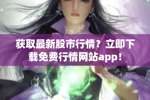 获取最新股市行情？立即下载免费行情网站app！