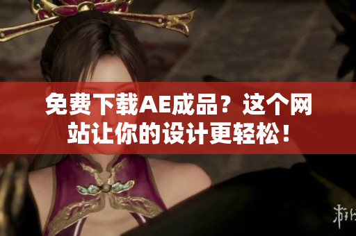 免费下载AE成品？这个网站让你的设计更轻松！