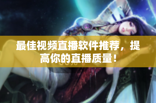 最佳视频直播软件推荐，提高你的直播质量！