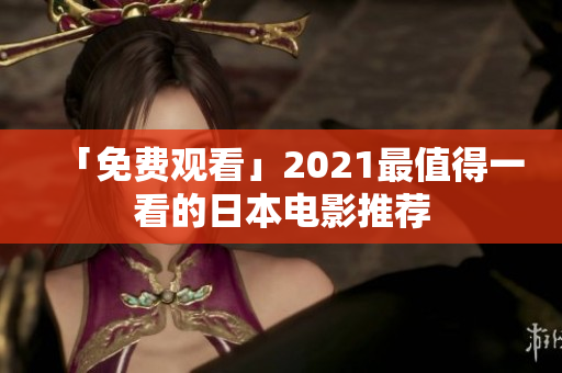 「免费观看」2021最值得一看的日本电影推荐