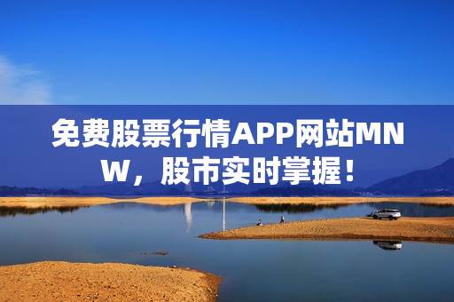 免费股票行情APP网站MNW，股市实时掌握！