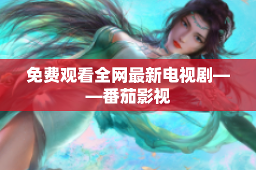 免费观看全网最新电视剧——番茄影视