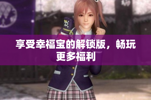 享受幸福宝的解锁版，畅玩更多福利