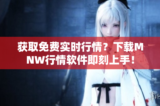 获取免费实时行情？下载MNW行情软件即刻上手！