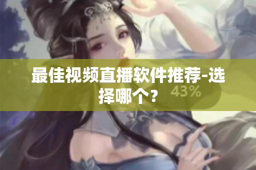 最佳视频直播软件推荐-选择哪个？