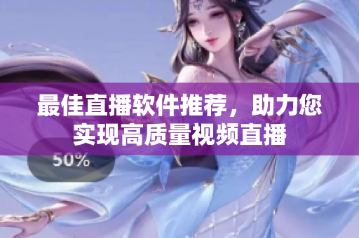 最佳直播软件推荐，助力您实现高质量视频直播