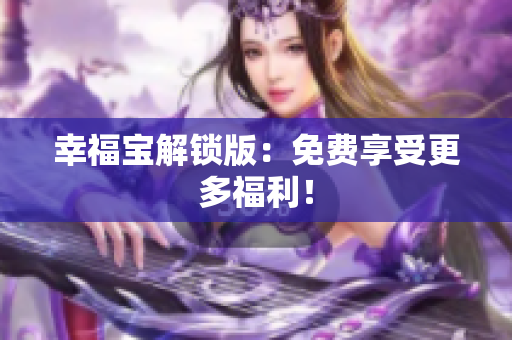 幸福宝解锁版：免费享受更多福利！