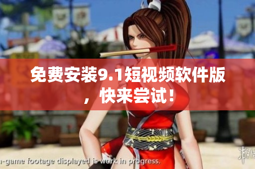 免费安装9.1短视频软件版，快来尝试！