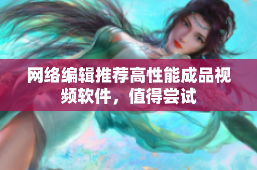 网络编辑推荐高性能成品视频软件，值得尝试