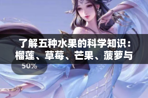 了解五种水果的科学知识：榴莲、草莓、芒果、菠萝与香蕉