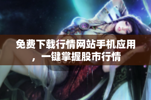 免费下载行情网站手机应用，一键掌握股市行情