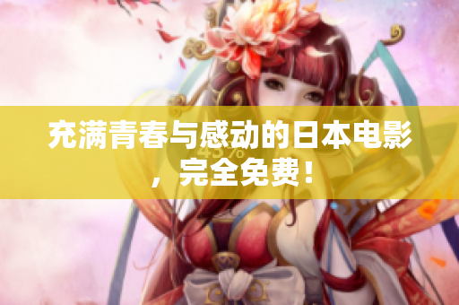 充满青春与感动的日本电影，完全免费！