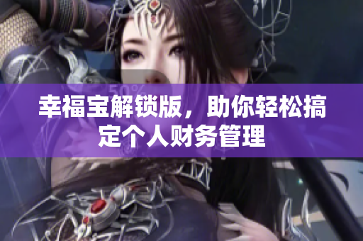 幸福宝解锁版，助你轻松搞定个人财务管理