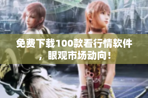 免费下载100款看行情软件，眼观市场动向！