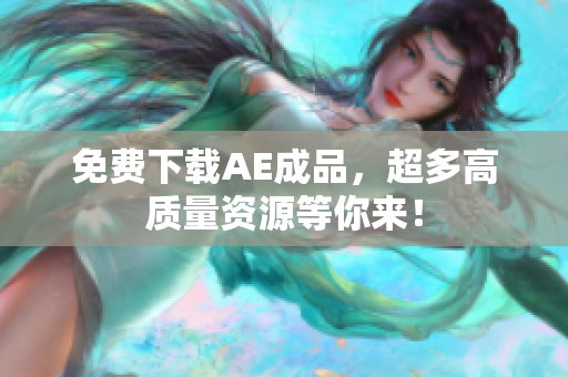 免费下载AE成品，超多高质量资源等你来！