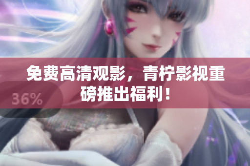 免费高清观影，青柠影视重磅推出福利！