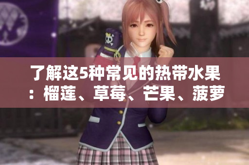 了解这5种常见的热带水果：榴莲、草莓、芒果、菠萝和香蕉