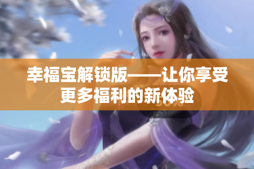 幸福宝解锁版——让你享受更多福利的新体验