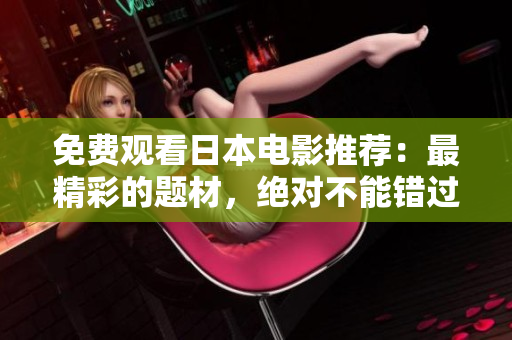 免费观看日本电影推荐：最精彩的题材，绝对不能错过！