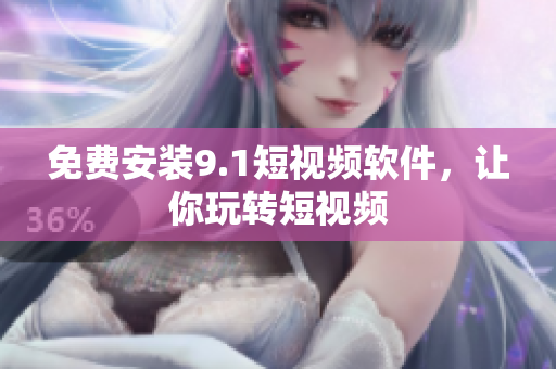 免费安装9.1短视频软件，让你玩转短视频