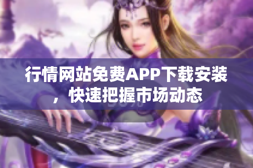 行情网站免费APP下载安装，快速把握市场动态