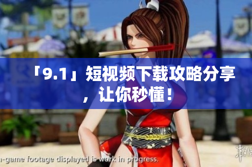 「9.1」短视频下载攻略分享，让你秒懂！