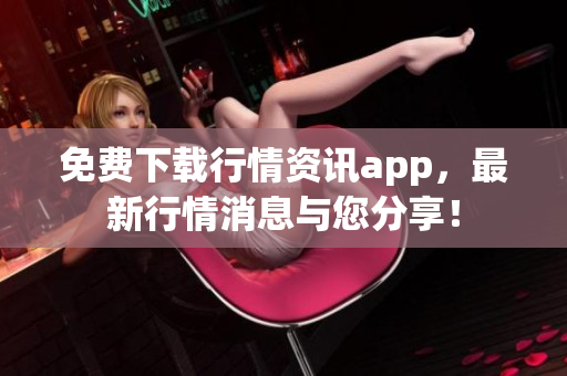 免费下载行情资讯app，最新行情消息与您分享！