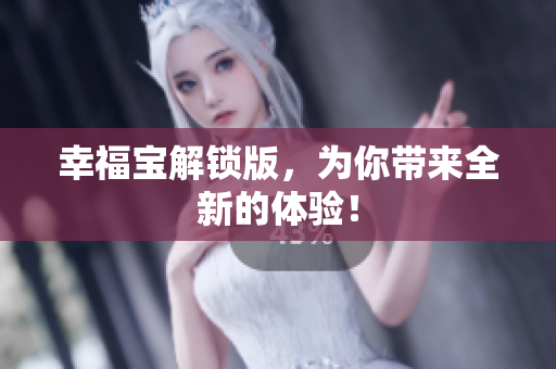 幸福宝解锁版，为你带来全新的体验！