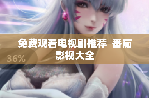 免费观看电视剧推荐  番茄影视大全