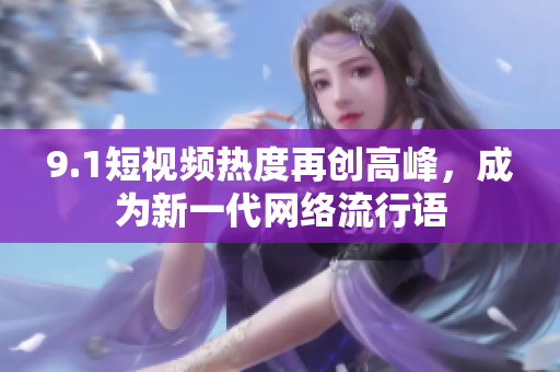 9.1短视频热度再创高峰，成为新一代网络流行语