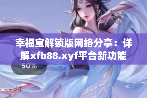 幸福宝解锁版网络分享：详解xfb88.xyf平台新功能