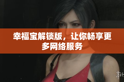 幸福宝解锁版，让你畅享更多网络服务