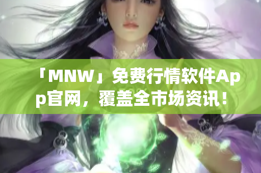 「MNW」免费行情软件App官网，覆盖全市场资讯！