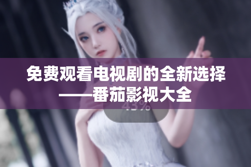 免费观看电视剧的全新选择——番茄影视大全