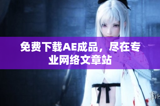 免费下载AE成品，尽在专业网络文章站
