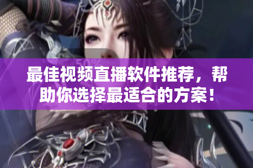 最佳视频直播软件推荐，帮助你选择最适合的方案！