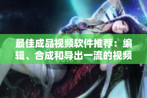最佳成品视频软件推荐：编辑、合成和导出一流的视频！