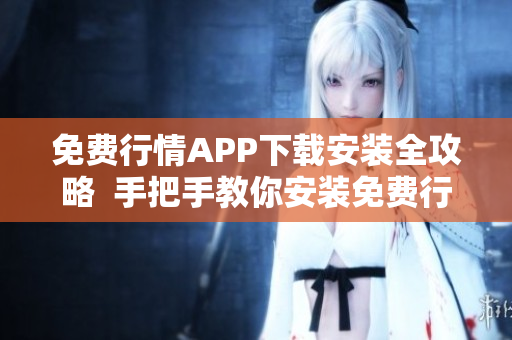 免费行情APP下载安装全攻略  手把手教你安装免费行情APP