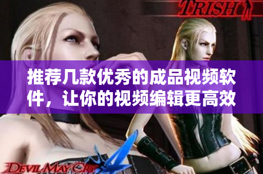 推荐几款优秀的成品视频软件，让你的视频编辑更高效